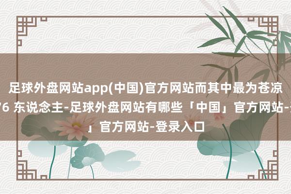 足球外盘网站app(中国)官方网站而其中最为苍凉确当属 76 东说念主-足球外盘网站有哪些「中国」官方网站-登录入口