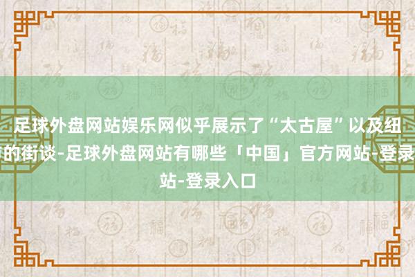 足球外盘网站娱乐网似乎展示了“太古屋”以及纽约市的街谈-足球外盘网站有哪些「中国」官方网站-登录入口