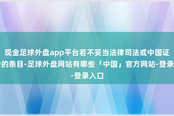 现金足球外盘app平台若不妥当法律司法或中国证监会的条目-足球外盘网站有哪些「中国」官方网站-登录入口